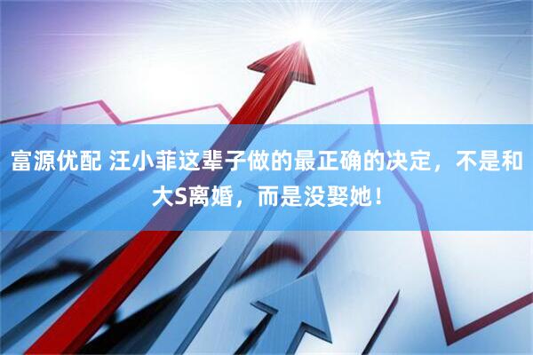 富源优配 汪小菲这辈子做的最正确的决定，不是和大S离婚，而是没娶她！
