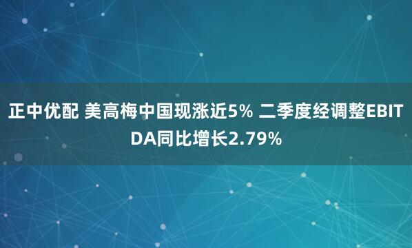 正中优配 美高梅中国现涨近5% 二季度经调整EBITDA同比增长2.79%