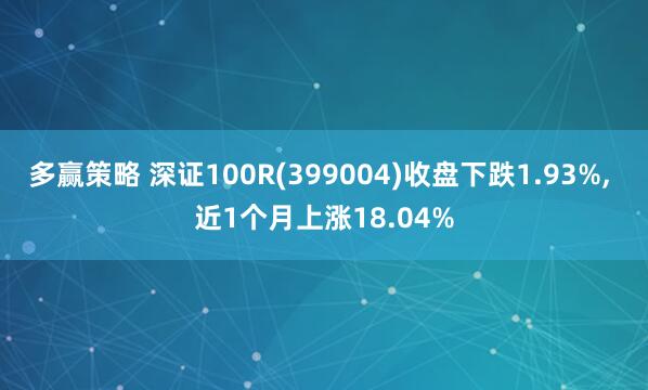 多赢策略 深证100R(399004)收盘下跌1.93%, 近1个月上涨18.04%