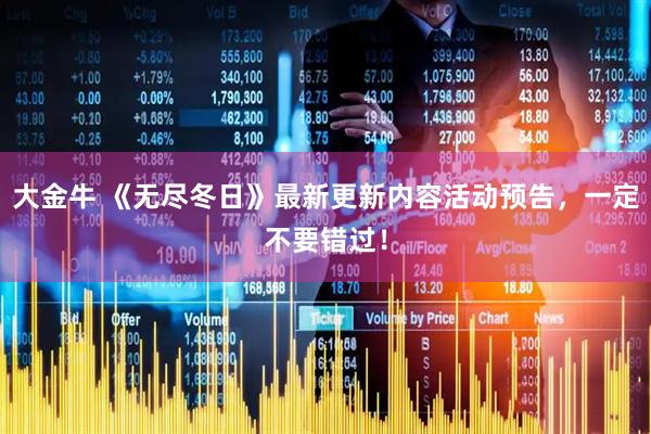 大金牛 《无尽冬日》最新更新内容活动预告，一定不要错过！