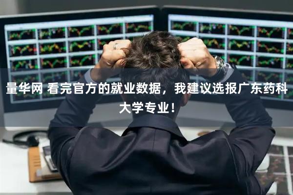 量华网 看完官方的就业数据，我建议选报广东药科大学专业！