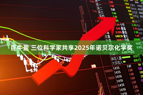 巨牛盈 三位科学家共享2025年诺贝尔化学奖